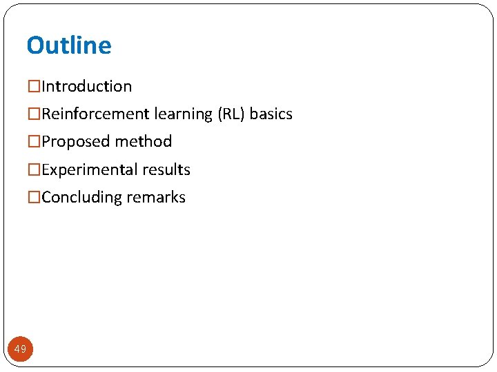 Outline �Introduction �Reinforcement learning (RL) basics �Proposed method �Experimental results �Concluding remarks 49 