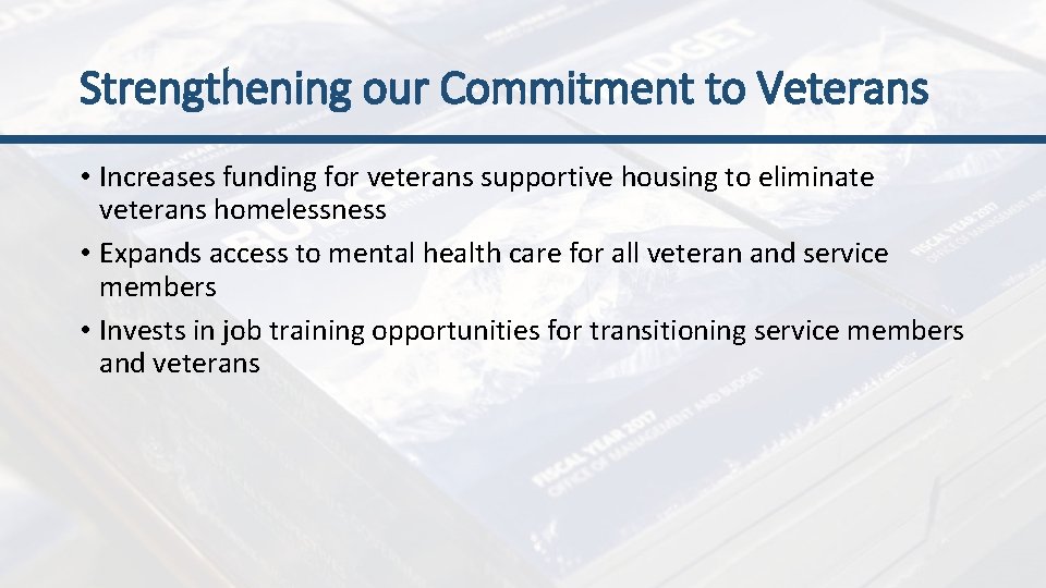 Strengthening our Commitment to Veterans • Increases funding for veterans supportive housing to eliminate