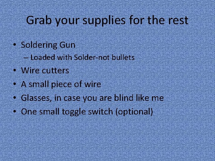 Grab your supplies for the rest • Soldering Gun – Loaded with Solder-not bullets