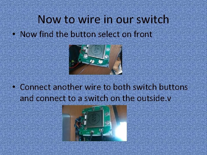 Now to wire in our switch • Now find the button select on front