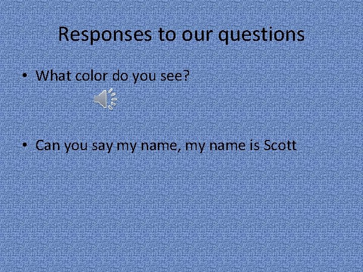 Responses to our questions • What color do you see? • Can you say
