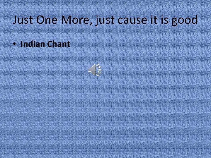 Just One More, just cause it is good • Indian Chant 