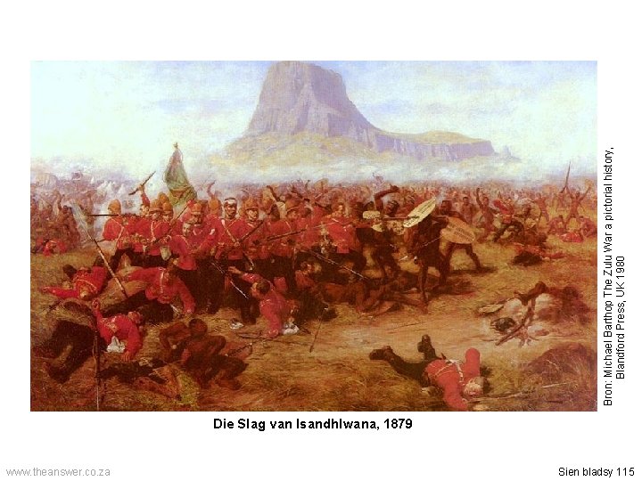 Die Slag van Isandhlwana, 1879 www. theanswer. co. za Sien bladsy 115 Bron: Michael