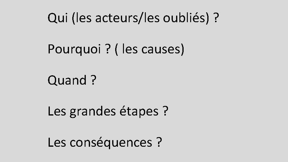 Qui (les acteurs/les oubliés) ? Pourquoi ? ( les causes) Quand ? Les grandes