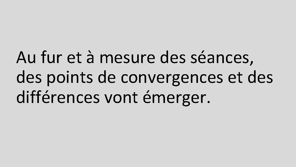 Au fur et à mesure des séances, des points de convergences et des différences