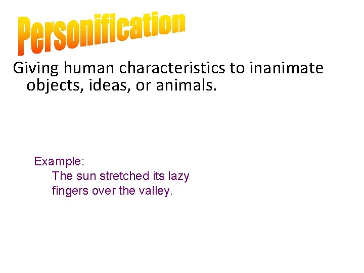 Giving human characteristics to inanimate objects, ideas, or animals. Example: The sun stretched its