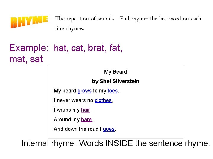 The repetition of sounds End rhyme- the last word on each line rhymes. Example: