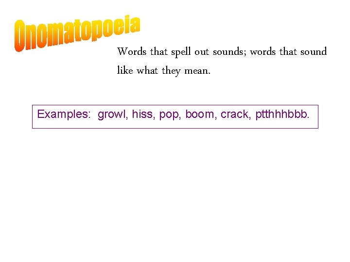 Words that spell out sounds; words that sound like what they mean. Examples: growl,