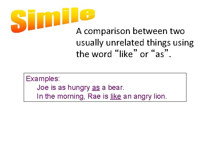 A comparison between two usually unrelated things using the word “like” or “as”. Examples: