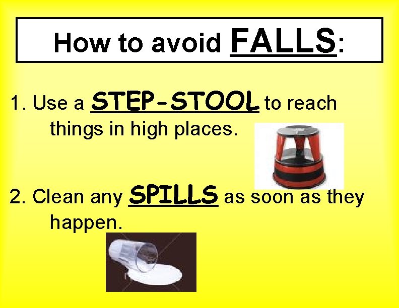 How to avoid FALLS: 1. Use a STEP-STOOL to reach things in high places.
