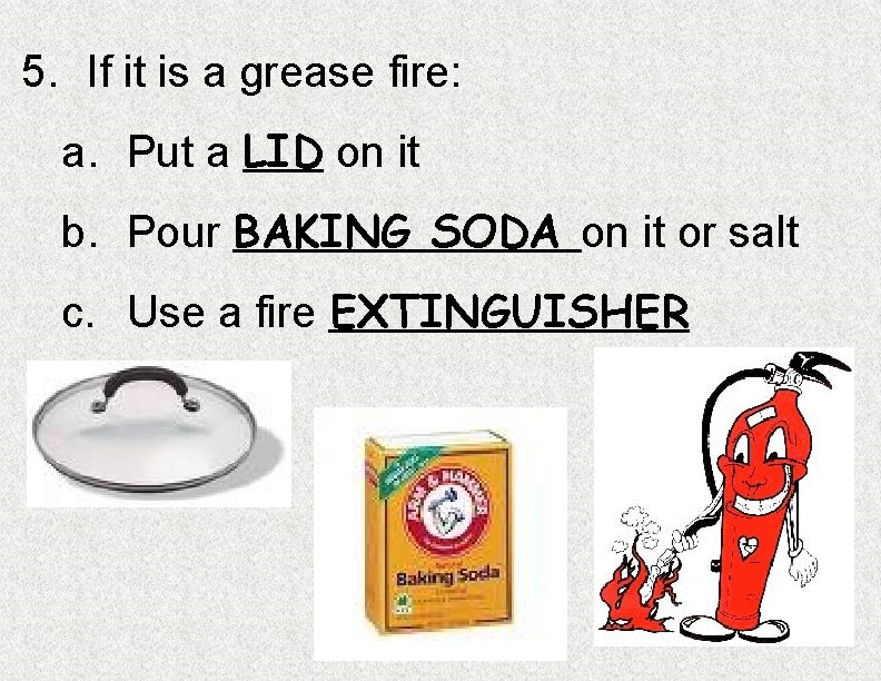 5. If it is a grease fire: a. Put a LID on it b.