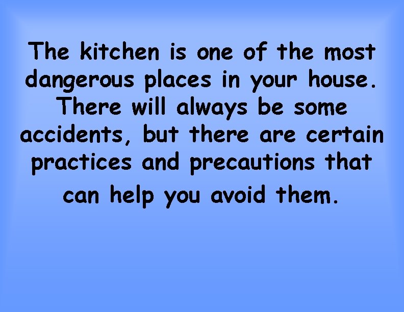 The kitchen is one of the most dangerous places in your house. There will