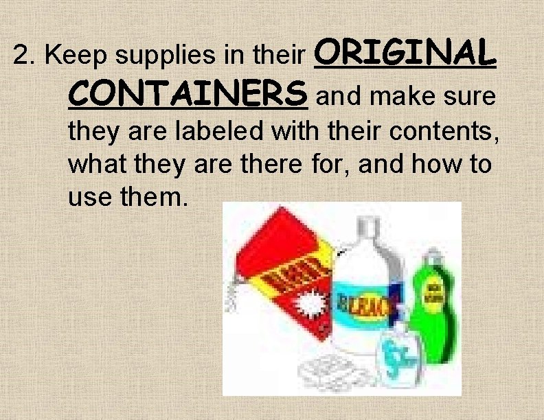 2. Keep supplies in their ORIGINAL CONTAINERS and make sure they are labeled with