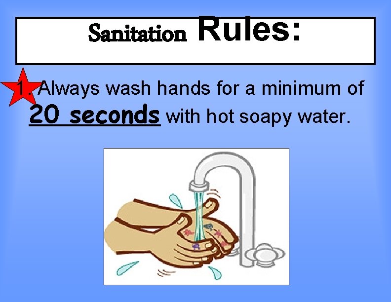 Sanitation Rules: 1. Always wash hands for a minimum of 20 seconds with hot