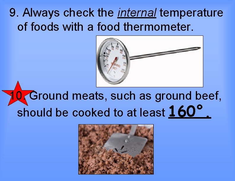 9. Always check the internal temperature of foods with a food thermometer. 10. Ground