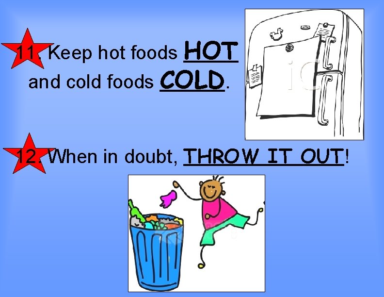 11. Keep hot foods HOT and cold foods COLD. 12. When in doubt, THROW