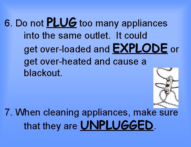 6. Do not PLUG too many appliances into the same outlet. It could get