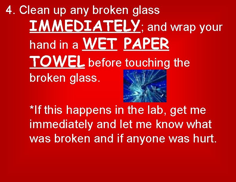 4. Clean up any broken glass IMMEDIATELY; and wrap your hand in a WET