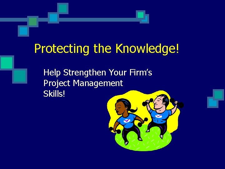 Protecting the Knowledge! Help Strengthen Your Firm’s Project Management Skills! 
