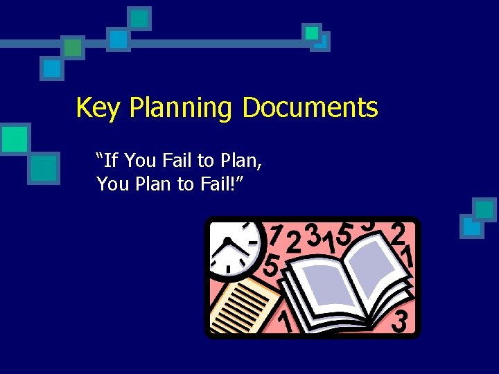 Key Planning Documents “If You Fail to Plan, You Plan to Fail!” 