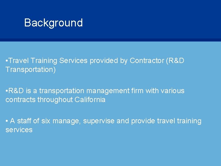 Background • Travel Training Services provided by Contractor (R&D Transportation) • R&D is a