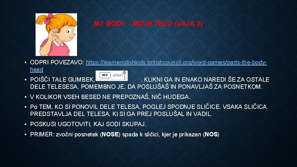 MY BODY – MOJE TELO (VAJA 2) • ODPRI POVEZAVO: https: //learnenglishkids. britishcouncil. org/word-games/parts-the-bodyhead