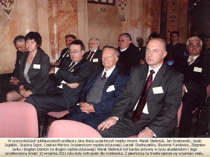 W uroczystościach jubileuszowych profesora Jana Bocia uczestniczyli miedzy innymi: Marek Stefaniuk, Jan Szreniawski, Jacek