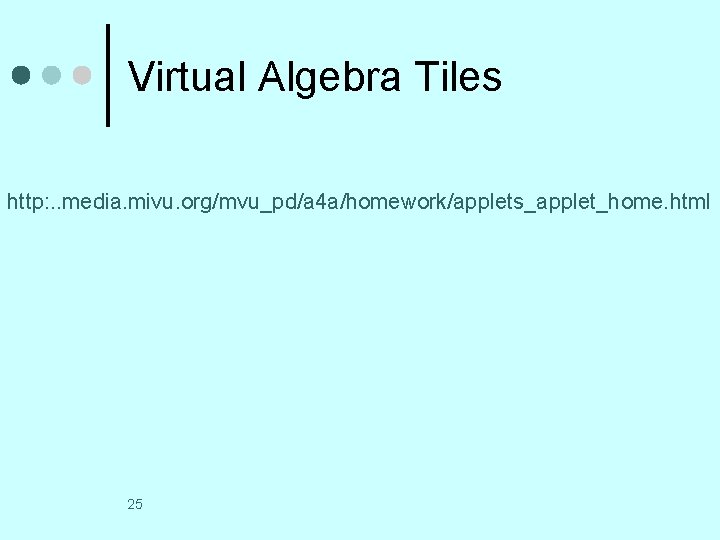 Virtual Algebra Tiles http: . . media. mivu. org/mvu_pd/a 4 a/homework/applets_applet_home. html 25 