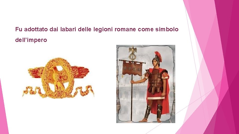 Fu adottato dai labari delle legioni romane come simbolo dell’impero 