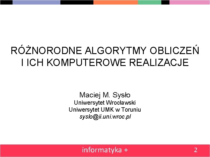 RÓŻNORODNE ALGORYTMY OBLICZEŃ I ICH KOMPUTEROWE REALIZACJE Maciej M. Sysło Uniwersytet Wrocławski Uniwersytet UMK