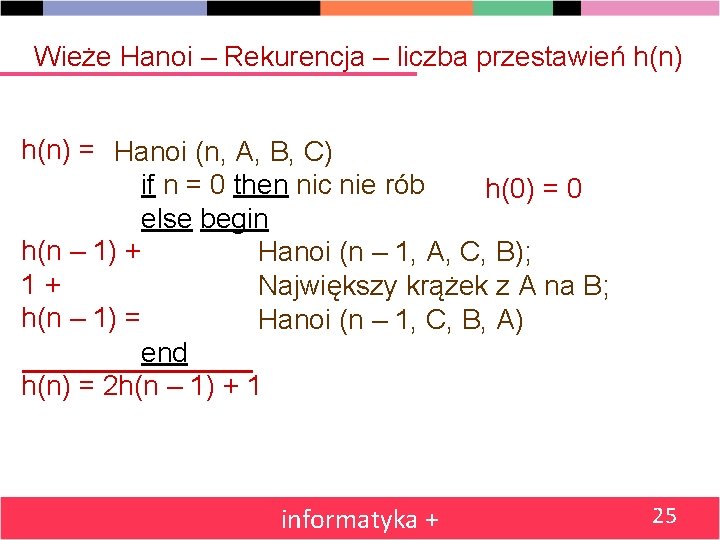Wieże Hanoi – Rekurencja – liczba przestawień h(n) = Hanoi (n, A, B, C)