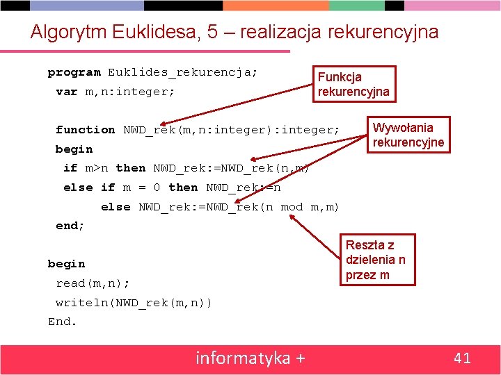 Algorytm Euklidesa, 5 – realizacja rekurencyjna program Euklides_rekurencja; var m, n: integer; Funkcja rekurencyjna