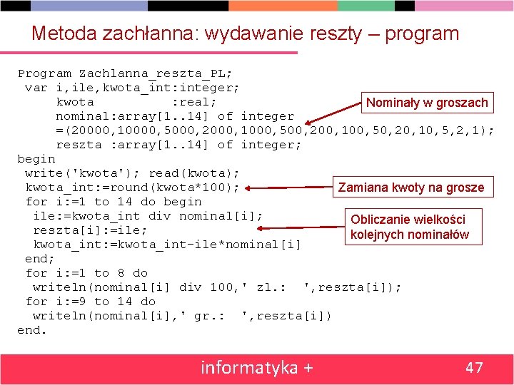 Metoda zachłanna: wydawanie reszty – program Program Zachlanna_reszta_PL; var i, ile, kwota_int: integer; kwota