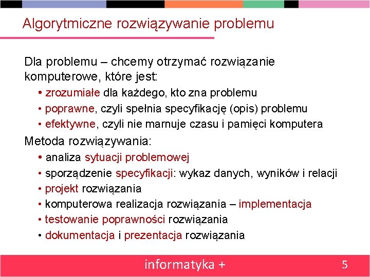 Algorytmiczne rozwiązywanie problemu Dla problemu – chcemy otrzymać rozwiązanie komputerowe, które jest: • zrozumiałe