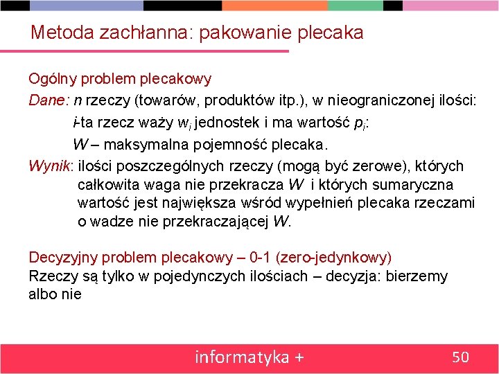 Metoda zachłanna: pakowanie plecaka Ogólny problem plecakowy Dane: n rzeczy (towarów, produktów itp. ),