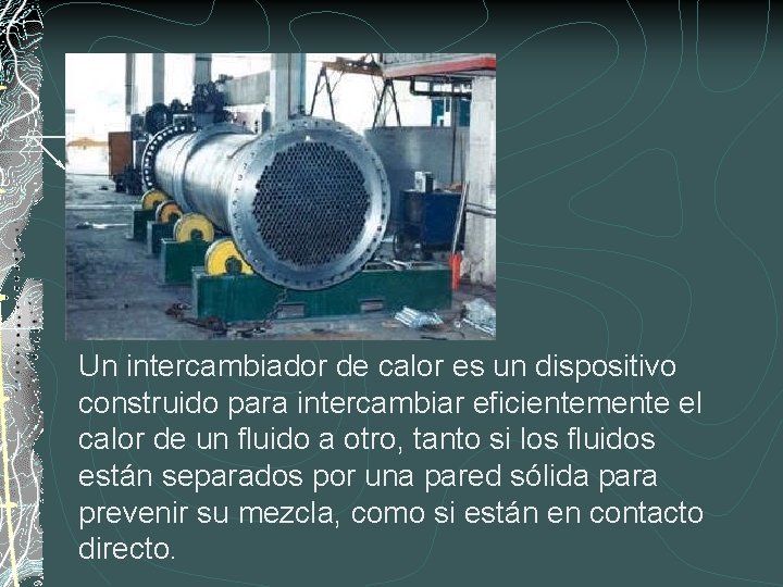 Un intercambiador de calor es un dispositivo construido para intercambiar eficientemente el calor de