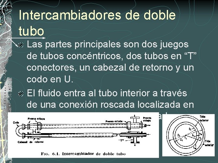 Intercambiadores de doble tubo Las partes principales son dos juegos de tubos concéntricos, dos