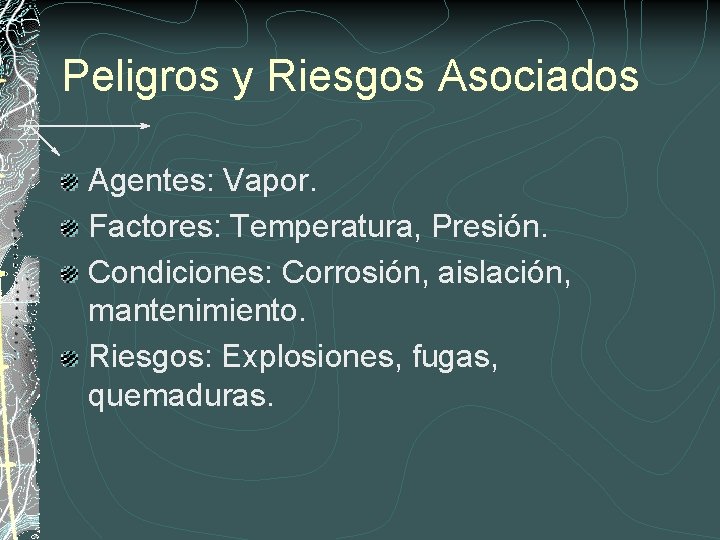 Peligros y Riesgos Asociados Agentes: Vapor. Factores: Temperatura, Presión. Condiciones: Corrosión, aislación, mantenimiento. Riesgos: