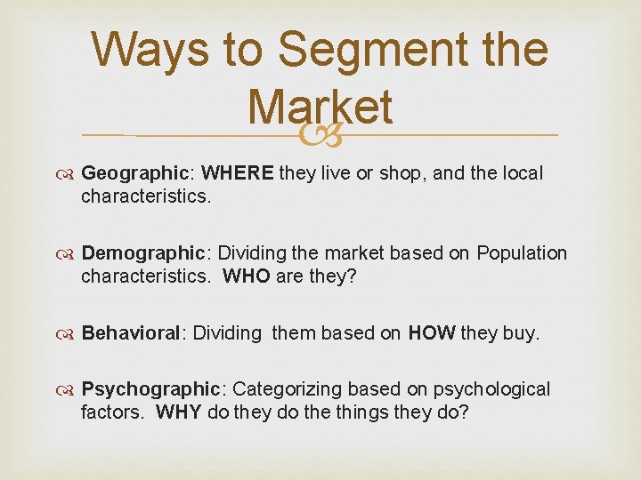 Ways to Segment the Market Geographic: WHERE they live or shop, and the local