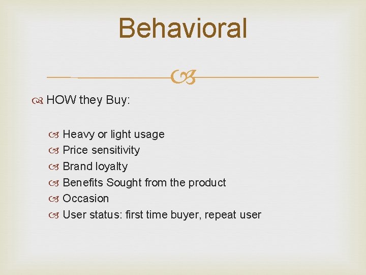Behavioral HOW they Buy: Heavy or light usage Price sensitivity Brand loyalty Benefits Sought