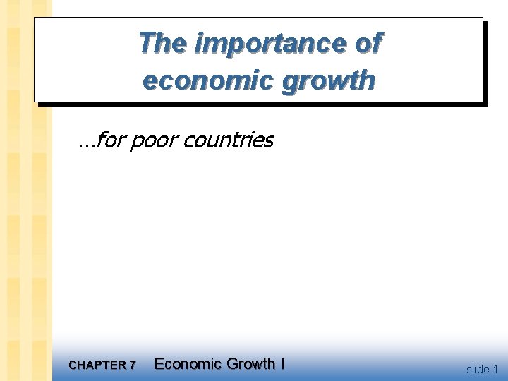The importance of economic growth …for poor countries CHAPTER 7 Economic Growth I slide