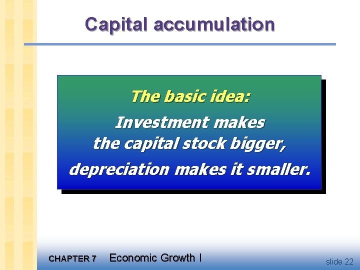 Capital accumulation The basic idea: Investment makes the capital stock bigger, depreciation makes it