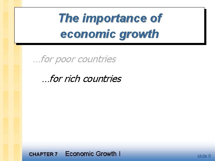 The importance of economic growth …for poor countries …for rich countries CHAPTER 7 Economic