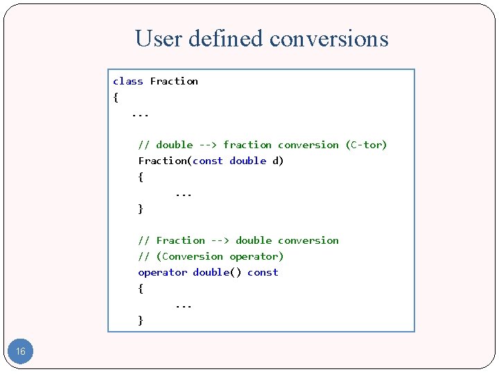 User defined conversions class Fraction {. . . // double --> fraction conversion (C-tor)