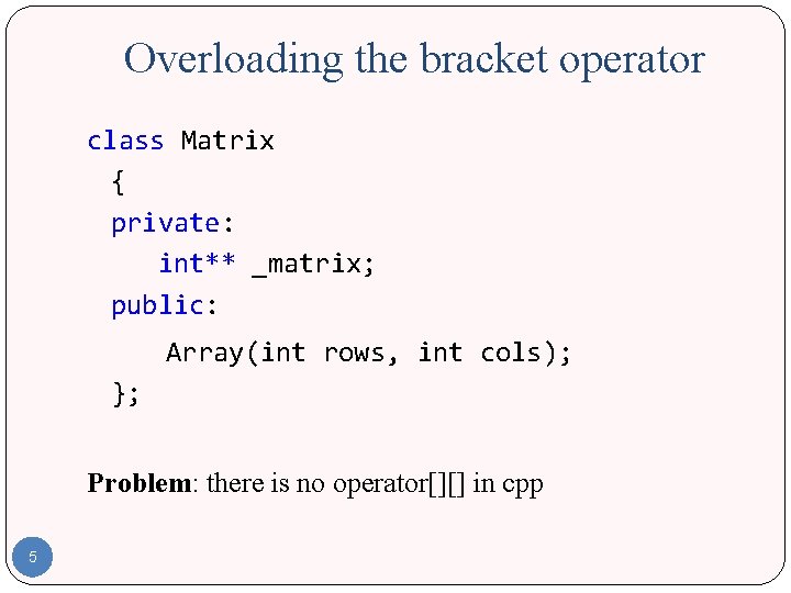 Overloading the bracket operator class Matrix { private: int** _matrix; public: Array(int rows, int