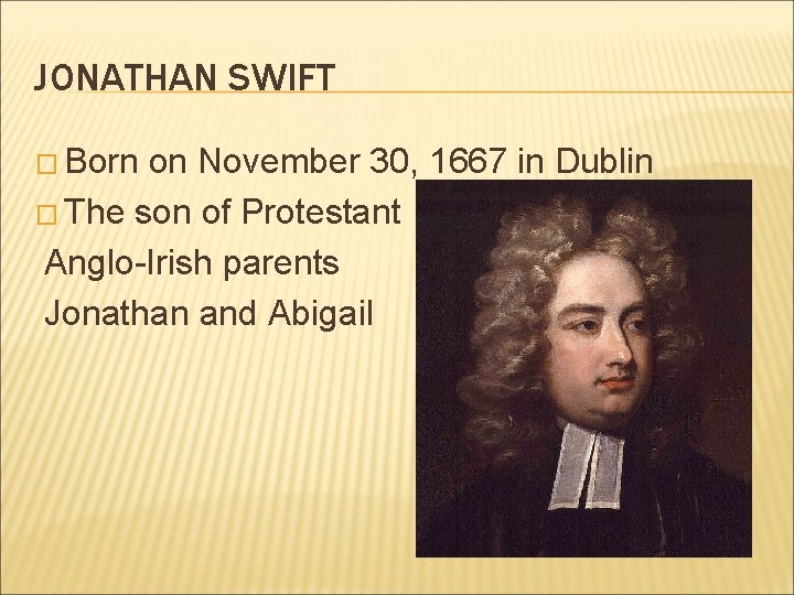 JONATHAN SWIFT � Born on November 30, 1667 in Dublin � The son of