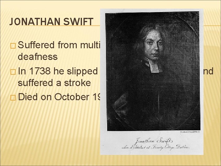 JONATHAN SWIFT � Suffered from multiple diseases and from deafness � In 1738 he