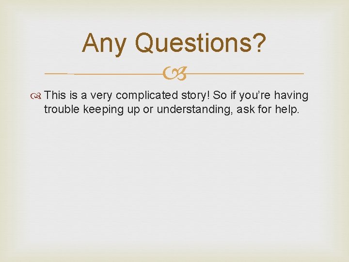 Any Questions? This is a very complicated story! So if you’re having trouble keeping