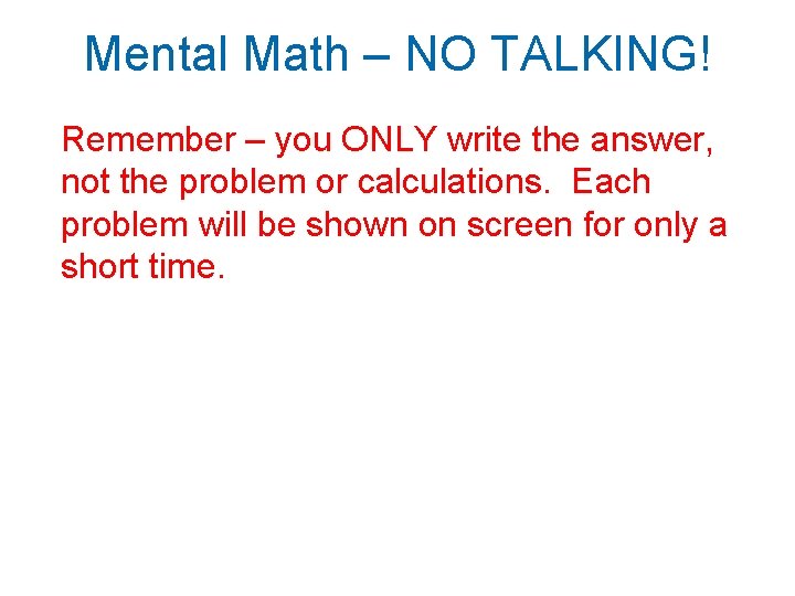 Mental Math – NO TALKING! Remember – you ONLY write the answer, not the