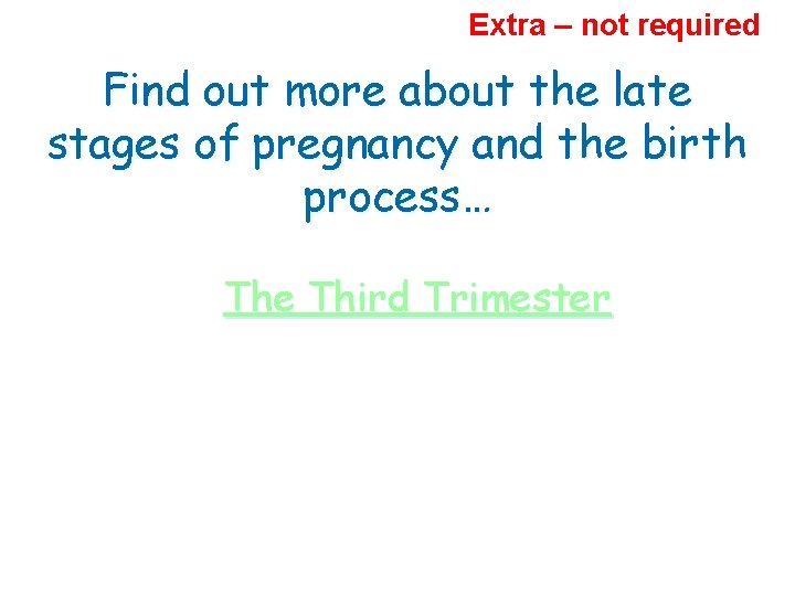Extra – not required Find out more about the late stages of pregnancy and
